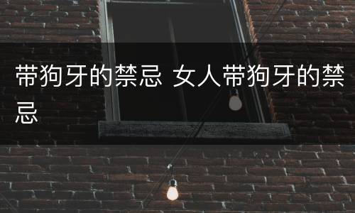 带狗牙的禁忌 女人带狗牙的禁忌