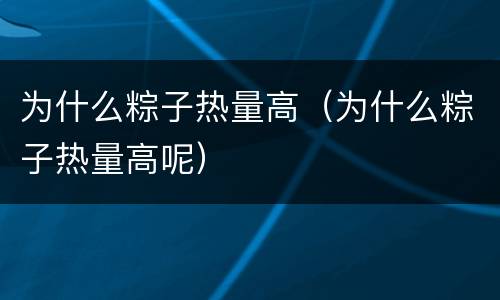 为什么粽子热量高（为什么粽子热量高呢）