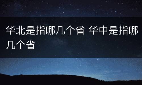 华北是指哪几个省 华中是指哪几个省