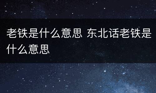 老铁是什么意思 东北话老铁是什么意思