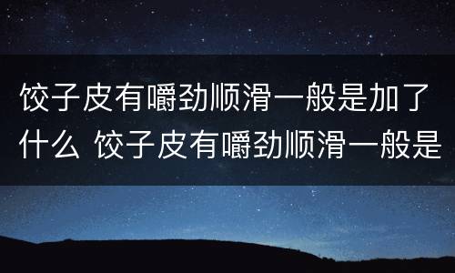饺子皮有嚼劲顺滑一般是加了什么 饺子皮有嚼劲顺滑一般是加了什么配料