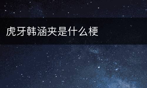 虎牙韩涵夹是什么梗