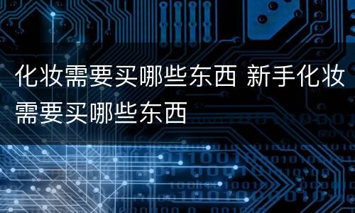 化妆需要买哪些东西 新手化妆需要买哪些东西