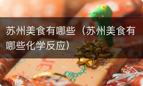 苏州美食有哪些（苏州美食有哪些化学反应）