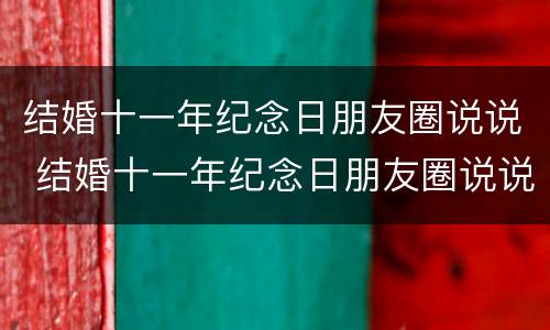 结婚十一年纪念日朋友圈说说 结婚十一年纪念日朋友圈说说图片