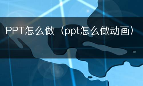 PPT怎么做（ppt怎么做动画）
