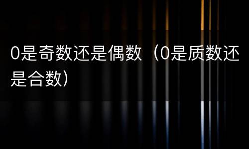 0是奇数还是偶数（0是质数还是合数）