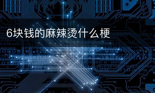 6块钱的麻辣烫什么梗