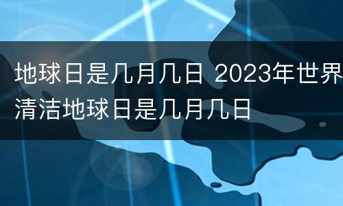 地球日是几月几日 2023年世界清洁地球日是几月几日