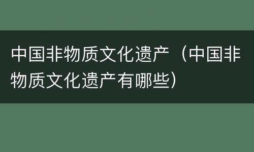 中国非物质文化遗产（中国非物质文化遗产有哪些）