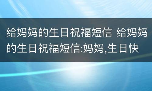 给妈妈的生日祝福短信 给妈妈的生日祝福短信:妈妈,生日快乐!