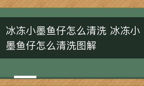 冰冻小墨鱼仔怎么清洗 冰冻小墨鱼仔怎么清洗图解