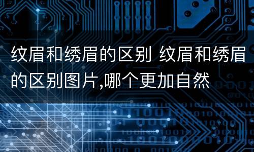 纹眉和绣眉的区别 纹眉和绣眉的区别图片,哪个更加自然