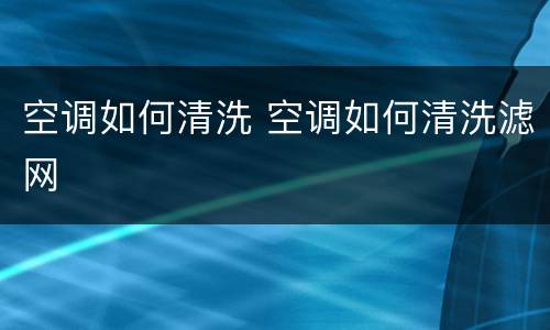 空调如何清洗 空调如何清洗滤网