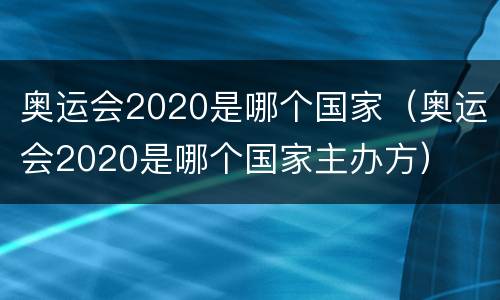 奥运会2020是哪个国家（奥运会2020是哪个国家主办方）