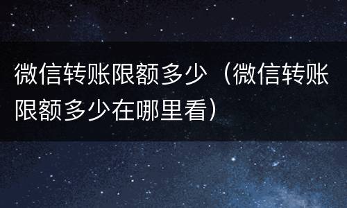 微信转账限额多少（微信转账限额多少在哪里看）