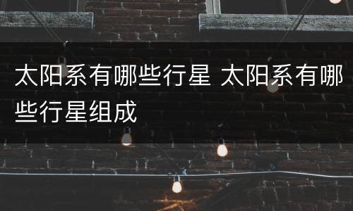 太阳系有哪些行星 太阳系有哪些行星组成