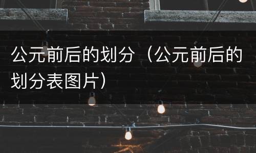公元前后的划分（公元前后的划分表图片）