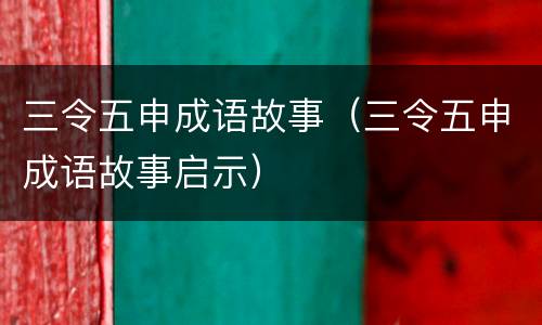三令五申成语故事（三令五申成语故事启示）