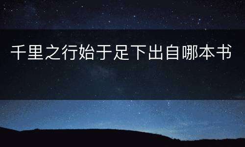 千里之行始于足下出自哪本书