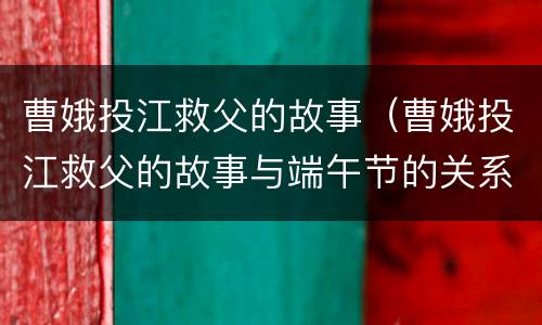 曹娥投江救父的故事（曹娥投江救父的故事与端午节的关系）
