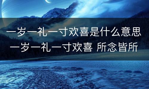 一岁一礼一寸欢喜是什么意思 一岁一礼一寸欢喜 所念皆所愿