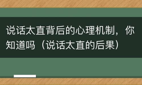 说话太直背后的心理机制，你知道吗（说话太直的后果）