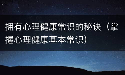 拥有心理健康常识的秘诀（掌握心理健康基本常识）