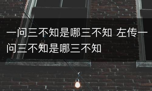 一问三不知是哪三不知 左传一问三不知是哪三不知