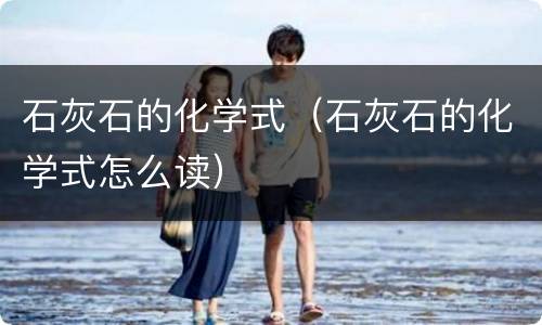 石灰石的化学式（石灰石的化学式怎么读）