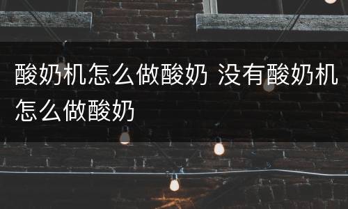 酸奶机怎么做酸奶 没有酸奶机怎么做酸奶