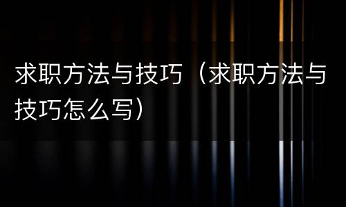 求职方法与技巧（求职方法与技巧怎么写）
