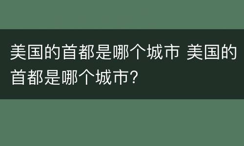 美国的首都是哪个城市 美国的首都是哪个城市?