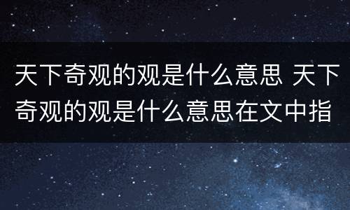 天下奇观的观是什么意思 天下奇观的观是什么意思在文中指什么