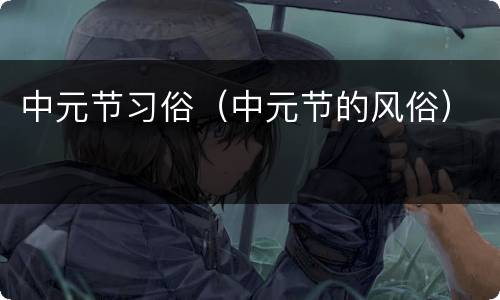 中元节习俗（中元节的风俗）