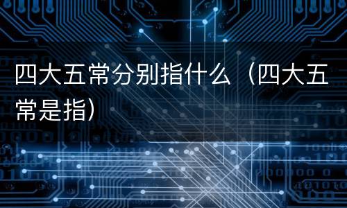 四大五常分别指什么（四大五常是指）