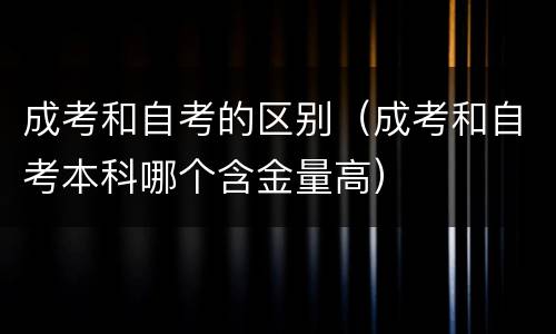 成考和自考的区别（成考和自考本科哪个含金量高）