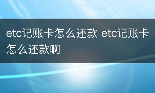 etc记账卡怎么还款 etc记账卡怎么还款啊