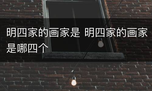明四家的画家是 明四家的画家是哪四个