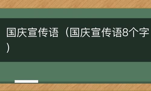国庆宣传语（国庆宣传语8个字）