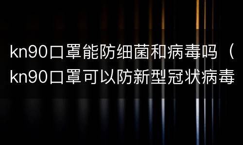 kn90口罩能防细菌和病毒吗（kn90口罩可以防新型冠状病毒吗）