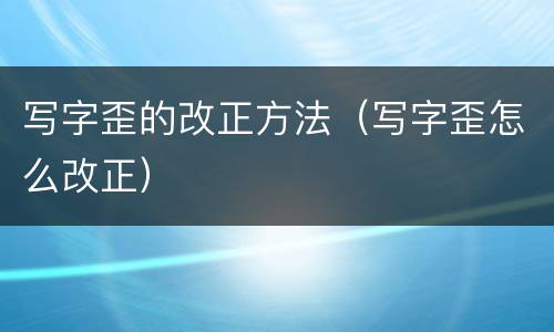 写字歪的改正方法（写字歪怎么改正）