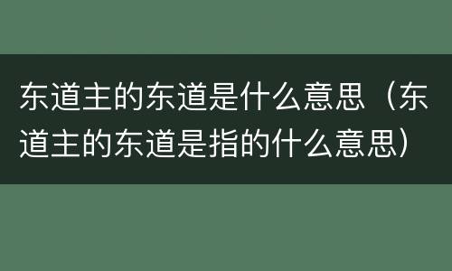 东道主的东道是什么意思（东道主的东道是指的什么意思）