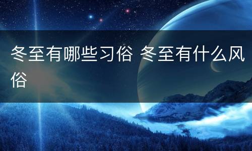 冬至有哪些习俗 冬至有什么风俗