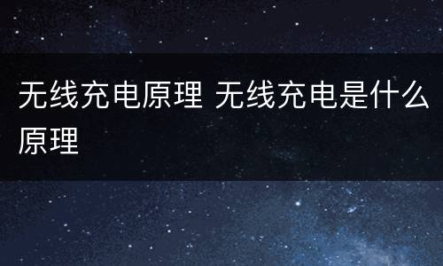无线充电原理 无线充电是什么原理