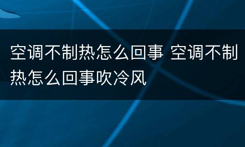 空调不制热怎么回事 空调不制热怎么回事吹冷风
