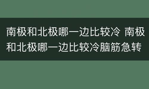 南极和北极哪一边比较冷 南极和北极哪一边比较冷脑筋急转弯