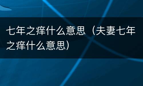 七年之痒什么意思（夫妻七年之痒什么意思）