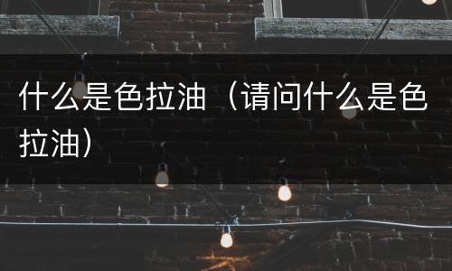 什么是色拉油（请问什么是色拉油）