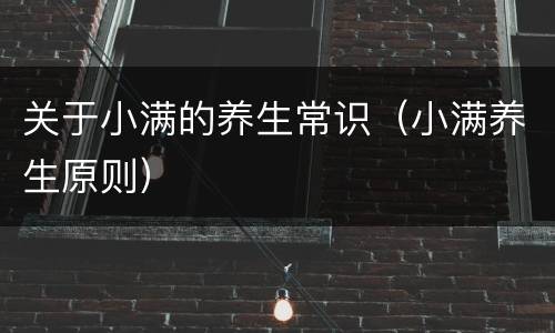 关于小满的养生常识（小满养生原则）